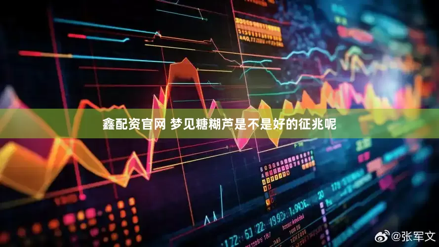 鑫配资官网 梦见糖糊芦是不是好的征兆呢