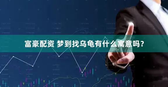 富豪配资 梦到找乌龟有什么寓意吗？