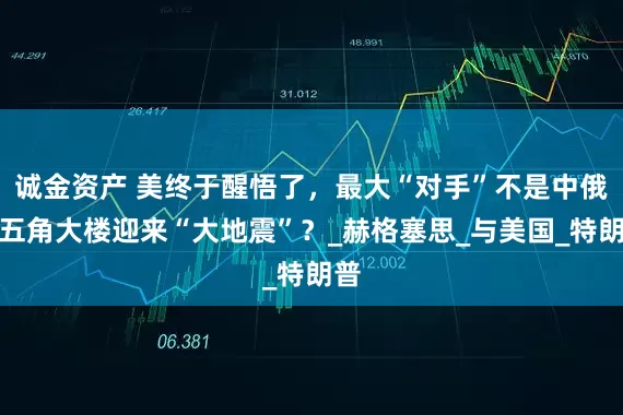诚金资产 美终于醒悟了，最大“对手”不是中俄！五角大楼迎来“大地震”？_赫格塞思_与美国_特朗普