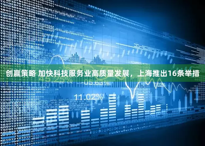 创赢策略 加快科技服务业高质量发展，上海推出16条举措
