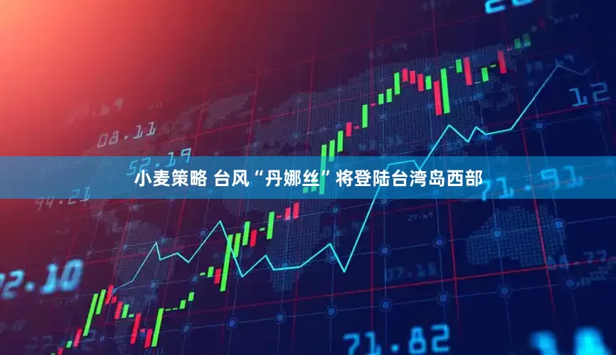 小麦策略 台风“丹娜丝”将登陆台湾岛西部