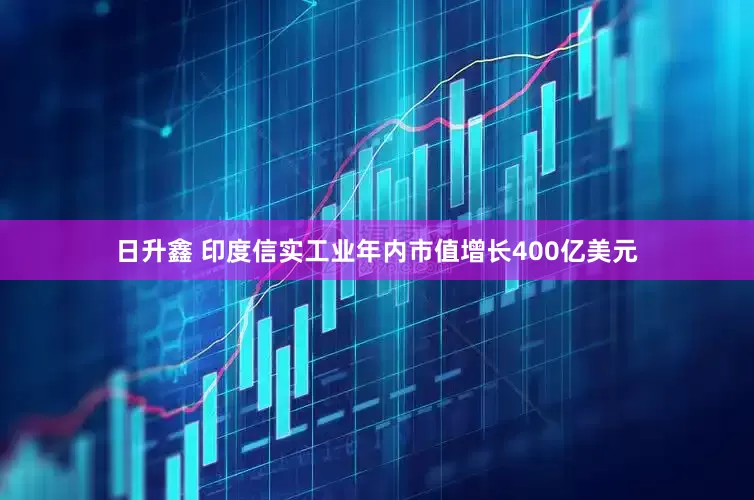 日升鑫 印度信实工业年内市值增长400亿美元
