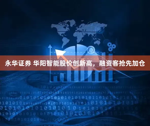 永华证券 华阳智能股价创新高，融资客抢先加仓