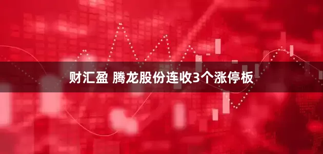 财汇盈 腾龙股份连收3个涨停板