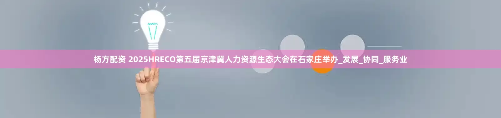 杨方配资 2025HRECO第五届京津冀人力资源生态大会在石家庄举办_发展_协同_服务业