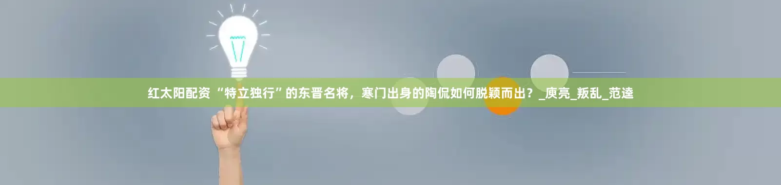 红太阳配资 “特立独行”的东晋名将，寒门出身的陶侃如何脱颖而出？_庾亮_叛乱_范逵