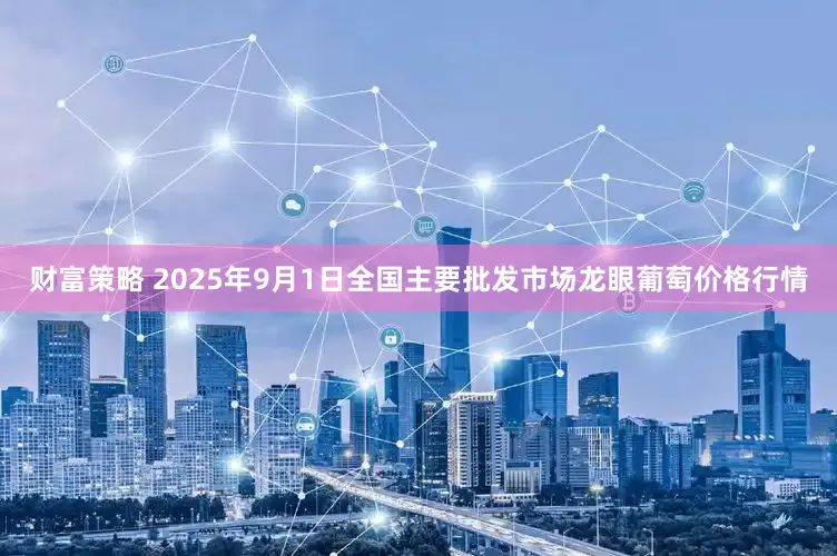 财富策略 2025年9月1日全国主要批发市场龙眼葡萄价格行情