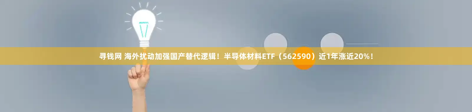 寻钱网 海外扰动加强国产替代逻辑！半导体材料ETF（562590）近1年涨近20%！
