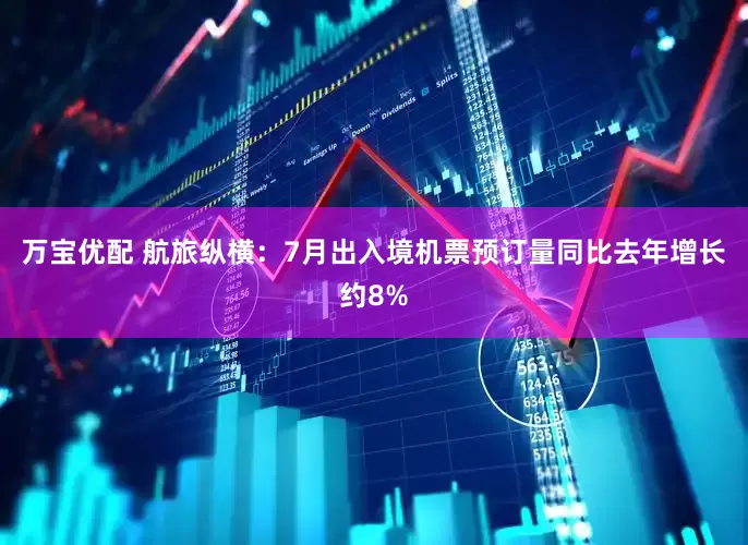 万宝优配 航旅纵横：7月出入境机票预订量同比去年增长约8%
