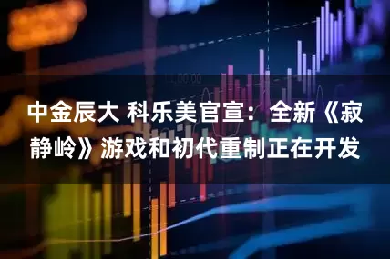 中金辰大 科乐美官宣：全新《寂静岭》游戏和初代重制正在开发