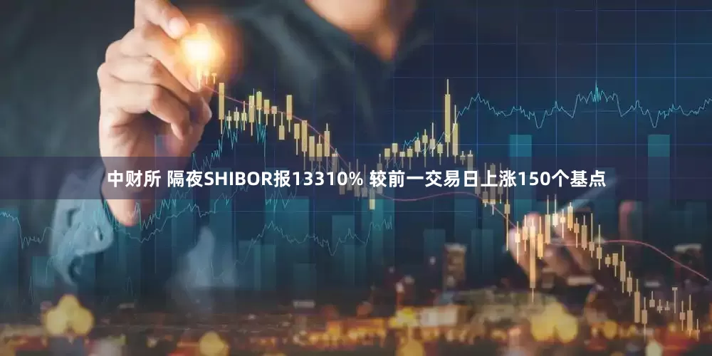 中财所 隔夜SHIBOR报13310% 较前一交易日上涨150个基点