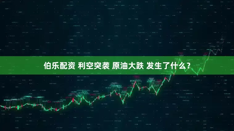 伯乐配资 利空突袭 原油大跌 发生了什么？